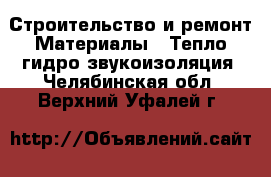 Строительство и ремонт Материалы - Тепло,гидро,звукоизоляция. Челябинская обл.,Верхний Уфалей г.